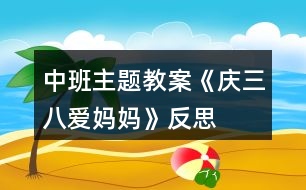 中班主題教案《慶三八愛媽媽》反思