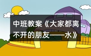 中班教案《大家都離不開(kāi)的朋友――水》反思