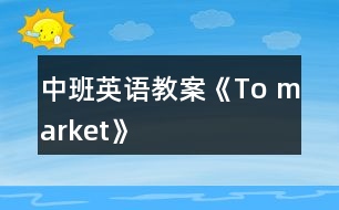 中班英語(yǔ)教案《To market》