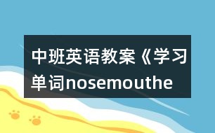中班英語教案《學(xué)習(xí)單詞nose、mouth、eye、ear》