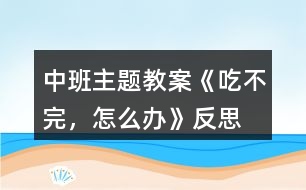 中班主題教案《吃不完，怎么辦》反思