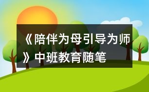 《陪伴為母引導為師》中班教育隨筆