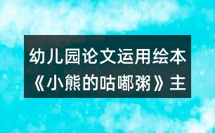 幼兒園論文運(yùn)用繪本《小熊的咕嘟粥》主題課程提高中班幼兒口語(yǔ)表達(dá)能力的策略研究