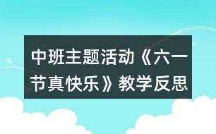 中班主題活動《六一節(jié)真快樂》教學反思