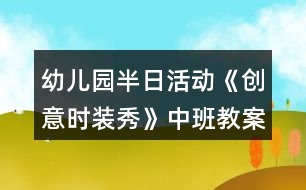 幼兒園半日活動《創(chuàng)意時(shí)裝秀》中班教案變廢為寶