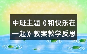 中班主題《和快樂(lè)在一起》教案教學(xué)反思