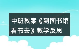 中班教案《到圖書館看書去》教學反思