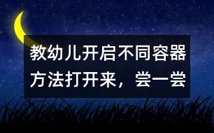 教幼兒開啟不同容器方法：打開來，嘗一嘗