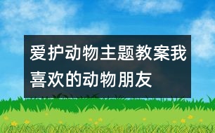愛護(hù)動物主題教案：我喜歡的動物朋友