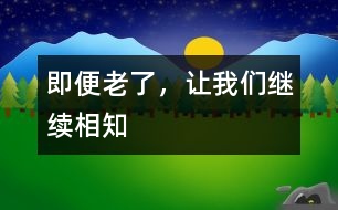 即便老了，讓我們繼續(xù)相知