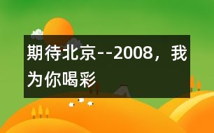 期待北京--2008，我為你喝彩