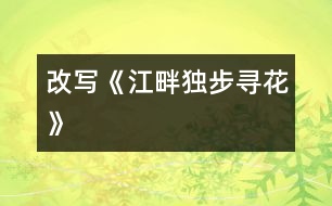 改寫(xiě)《江畔獨(dú)步尋花》