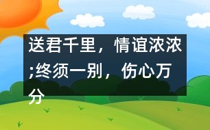 送君千里，情誼濃濃;終須一別，傷心萬分