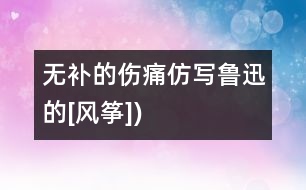 無補的傷痛（仿寫魯迅的[風箏])