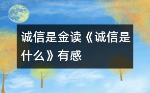 誠(chéng)信是金——讀《誠(chéng)信是什么》有感