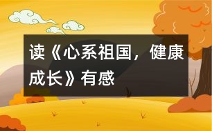 讀《心系祖國(guó)，健康成長(zhǎng)》有感