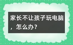 家長不讓孩子玩電腦，怎么辦？