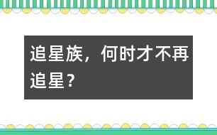 追星族，何時才不再追星？