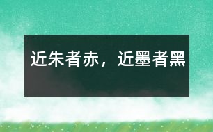 近朱者赤，近墨者黑