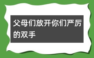 父母?jìng)?放開(kāi)你們嚴(yán)厲的雙手