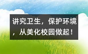 講究衛(wèi)生，保護環(huán)境，從美化校園做起！