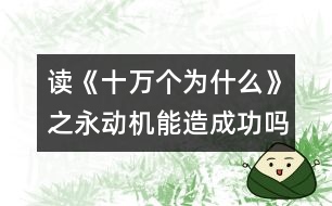 讀《十萬個為什么》之永動機(jī)能造成功嗎?有感