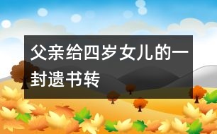父親給四歲女兒的一封遺書(shū)（轉(zhuǎn)）
