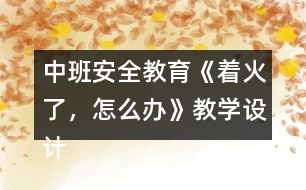 中班安全教育《著火了，怎么辦》教學(xué)設(shè)計(jì)
