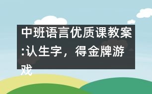 中班語(yǔ)言優(yōu)質(zhì)課教案:認(rèn)生字，得金牌游戲（原創(chuàng)）