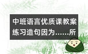 中班語(yǔ)言?xún)?yōu)質(zhì)課教案：練習(xí)造句：因?yàn)椤浴ㄔ瓌?chuàng)）