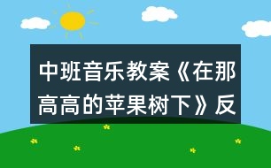 中班音樂(lè)教案《在那高高的蘋(píng)果樹(shù)下》反思