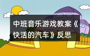 中班音樂游戲教案《快活的汽車》反思