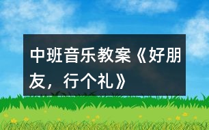 中班音樂教案《好朋友，行個禮》