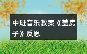 中班音樂(lè)教案《蓋房子》反思