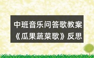 中班音樂(lè)問(wèn)答歌教案《瓜果蔬菜歌》反思