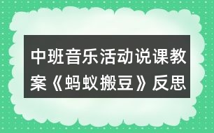 中班音樂(lè)活動(dòng)說(shuō)課教案《螞蟻搬豆》反思