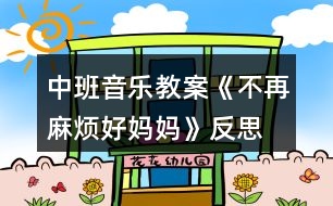 中班音樂(lè)教案《不再麻煩好媽媽》反思