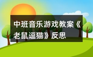 中班音樂(lè)游戲教案《老鼠逗貓》反思