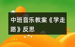 中班音樂教案《學(xué)走路》反思