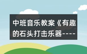 中班音樂(lè)教案《有趣的石頭打擊樂(lè)器----波爾卡》