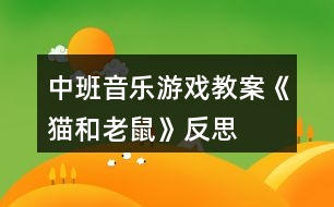 中班音樂(lè)游戲教案《貓和老鼠》反思