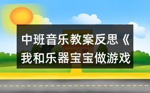 中班音樂(lè)教案反思《我和樂(lè)器寶寶做游戲》反思