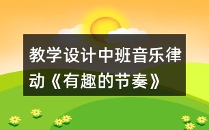 教學設計中班音樂律動《有趣的節(jié)奏》