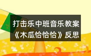 打擊樂(lè)中班音樂(lè)教案《木瓜恰恰恰》反思