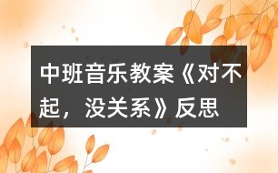 中班音樂(lè)教案《對(duì)不起，沒(méi)關(guān)系》反思