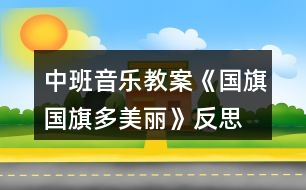 中班音樂(lè)教案《國(guó)旗國(guó)旗多美麗》反思