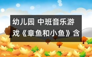幼兒園 中班音樂(lè)游戲《章魚(yú)和小魚(yú)》含 反思