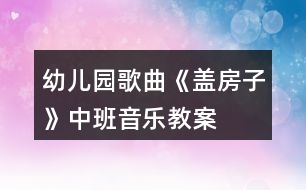 幼兒園歌曲《蓋房子》中班音樂(lè)教案