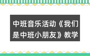 中班音樂活動《我們是中班小朋友》教學(xué)設(shè)計(jì)反思