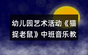 幼兒園藝術(shù)活動(dòng)《貓捉老鼠》中班音樂教案反思